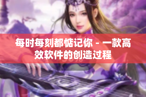 每时每刻都惦记你 - 一款高效软件的创造过程
