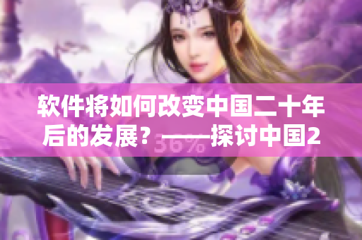 软件将如何改变中国二十年后的发展？——探讨中国20年后的软件行业发展趋势