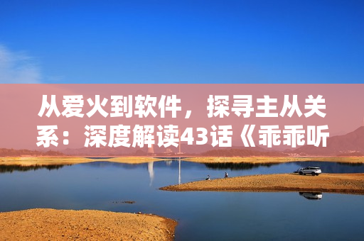 从爱火到软件，探寻主从关系：深度解读43话《乖乖听主人的话》