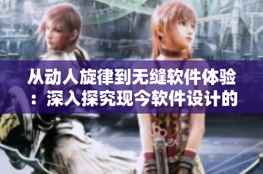 从动人旋律到无缝软件体验：深入探究现今软件设计的最佳实践