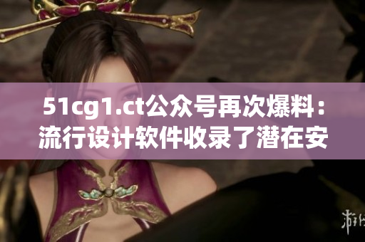 51cg1.ct公众号再次爆料：流行设计软件收录了潜在安全漏洞！