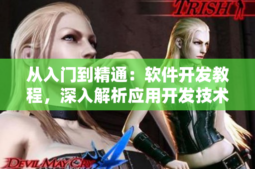 从入门到精通：软件开发教程，深入解析应用开发技术