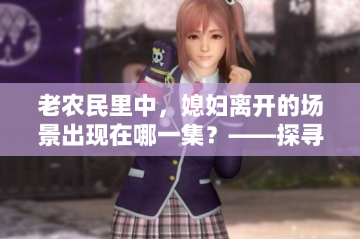 老农民里中，媳妇离开的场景出现在哪一集？——探寻老干棒涉及的软件工具