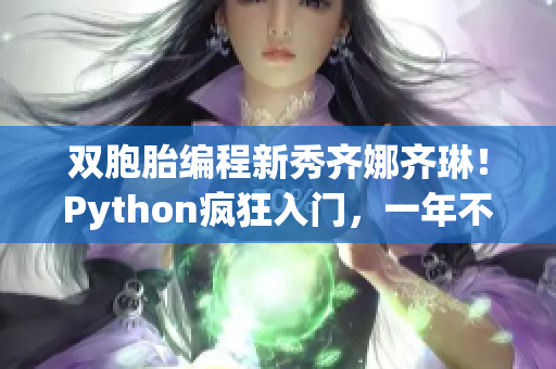 双胞胎编程新秀齐娜齐琳！Python疯狂入门，一年不再是初学者！