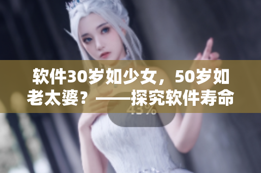 软件30岁如少女，50岁如老太婆？——探究软件寿命与更新的关系