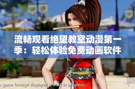 流畅观看绝望教室动漫第一季：轻松体验免费动画软件