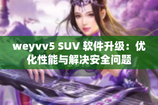 weyvv5 SUV 软件升级：优化性能与解决安全问题