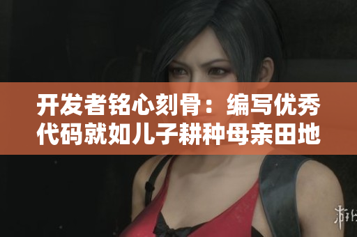 开发者铭心刻骨：编写优秀代码就如儿子耕种母亲田地