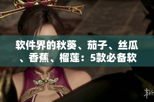软件界的秋葵、茄子、丝瓜、香蕉、榴莲：5款必备软件推荐