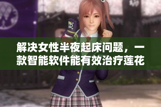 解决女性半夜起床问题，一款智能软件能有效治疗莲花开放症状
