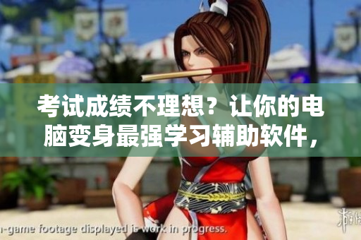 考试成绩不理想？让你的电脑变身最强学习辅助软件，轻松提升学习效率！