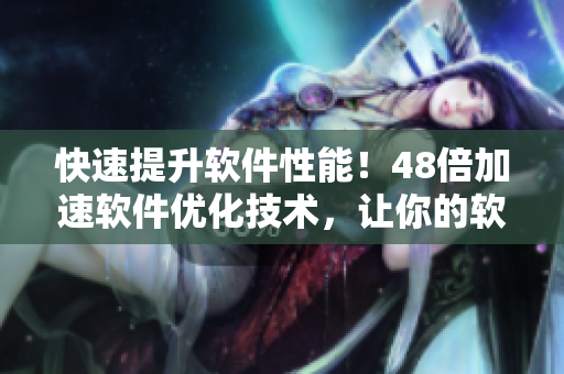 快速提升软件性能！48倍加速软件优化技术，让你的软件焕发新生！