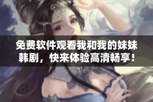 免费软件观看我和我的妹妹韩剧，快来体验高清畅享！