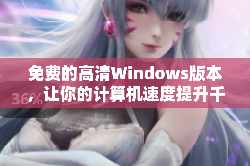 免费的高清Windows版本，让你的计算机速度提升千倍