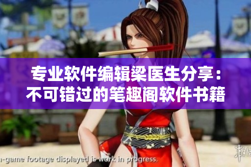 专业软件编辑梁医生分享：不可错过的笔趣阁软件书籍推荐