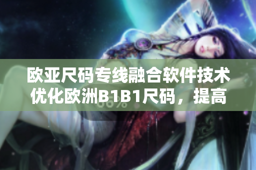 欧亚尺码专线融合软件技术优化欧洲B1B1尺码，提高购物体验