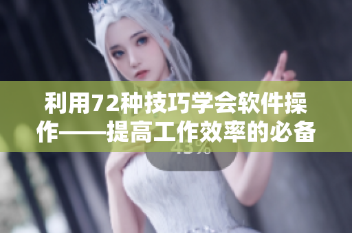 利用72种技巧学会软件操作——提高工作效率的必备技能！