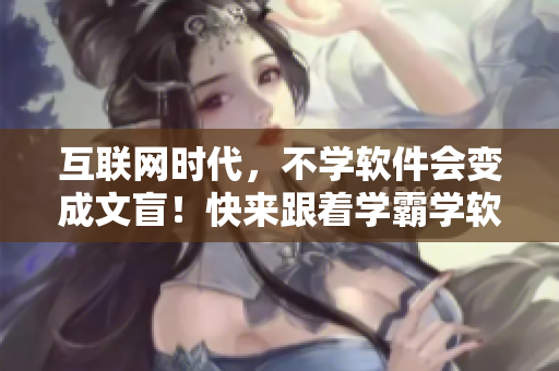 互联网时代，不学软件会变成文盲！快来跟着学霸学软件！