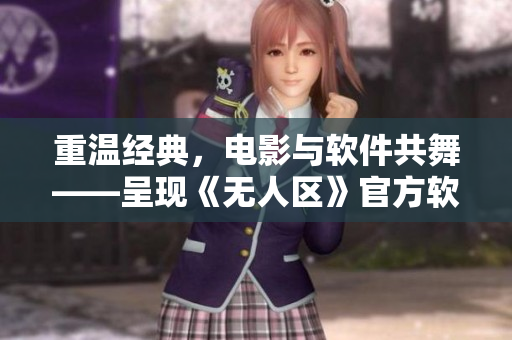 重温经典，电影与软件共舞——呈现《无人区》官方软件的全新使用体验
