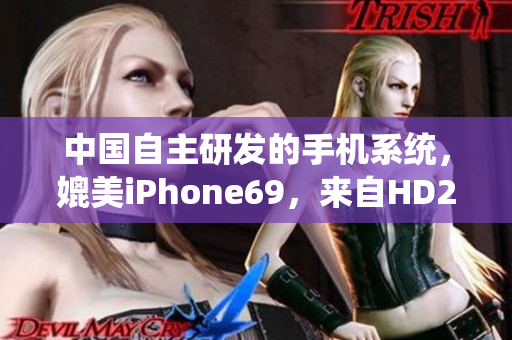 中国自主研发的手机系统，媲美iPhone69，来自HD2的软件革新