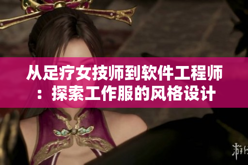 从足疗女技师到软件工程师：探索工作服的风格设计