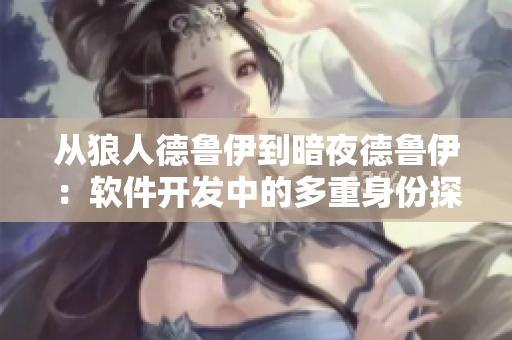 从狼人德鲁伊到暗夜德鲁伊：软件开发中的多重身份探究