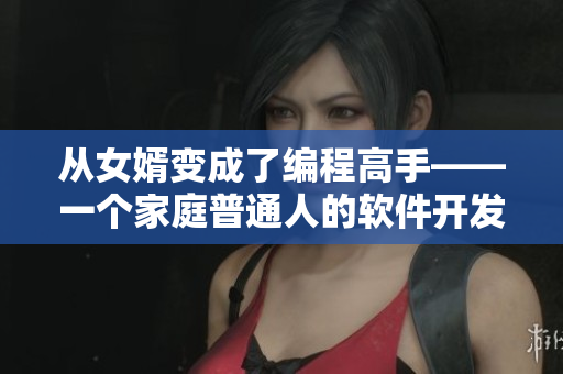 从女婿变成了编程高手——一个家庭普通人的软件开发之路