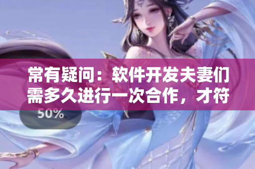 常有疑问：软件开发夫妻们需多久进行一次合作，才符合正常标准？
