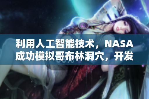 利用人工智能技术，NASA成功模拟哥布林洞穴，开发出新一代游戏软件技术