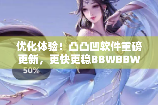 优化体验！凸凸凹软件重磅更新，更快更稳BBWBBWBBWBBW
