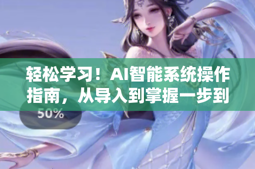 轻松学习！AI智能系统操作指南，从导入到掌握一步到位