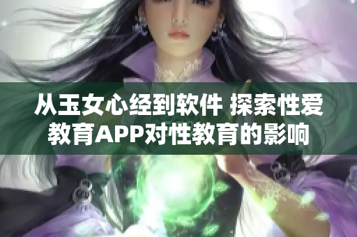 从玉女心经到软件 探索性爱教育APP对性教育的影响