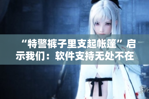 “特警裤子里支起帐篷”启示我们：软件支持无处不在！