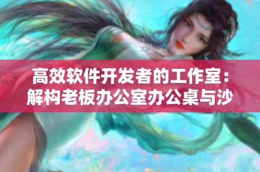 高效软件开发者的工作室：解构老板办公室办公桌与沙发