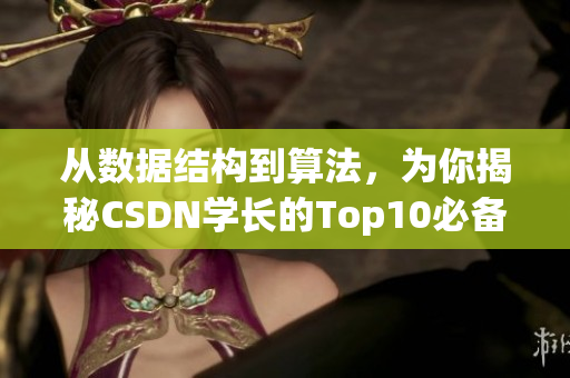 从数据结构到算法，为你揭秘CSDN学长的Top10必备软件！