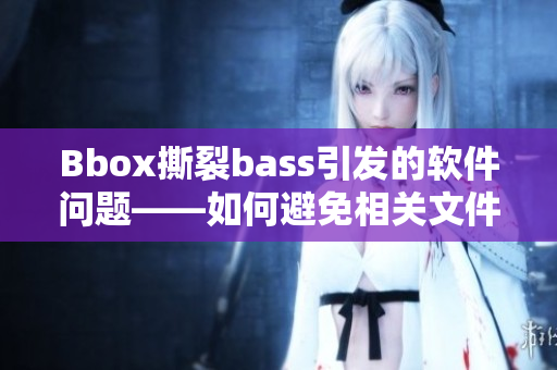 Bbox撕裂bass引发的软件问题——如何避免相关文件损坏及数据丢失？