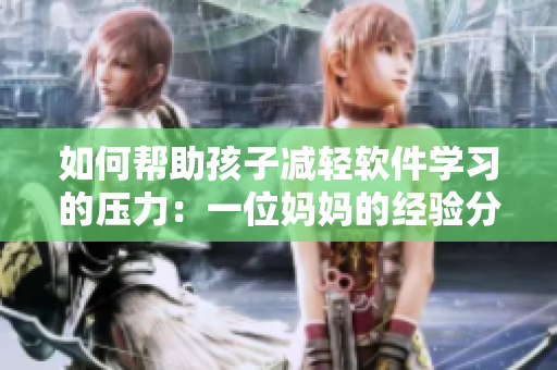 如何帮助孩子减轻软件学习的压力：一位妈妈的经验分享
