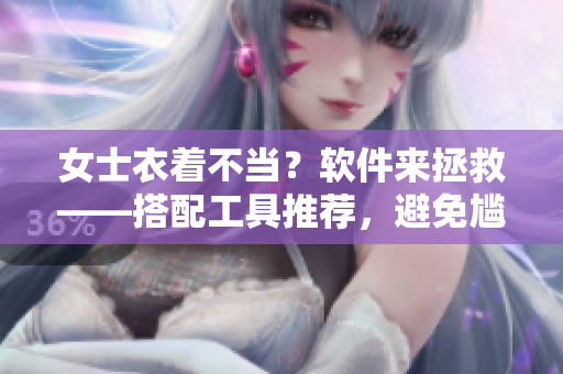 女士衣着不当？软件来拯救——搭配工具推荐，避免尴尬出现！