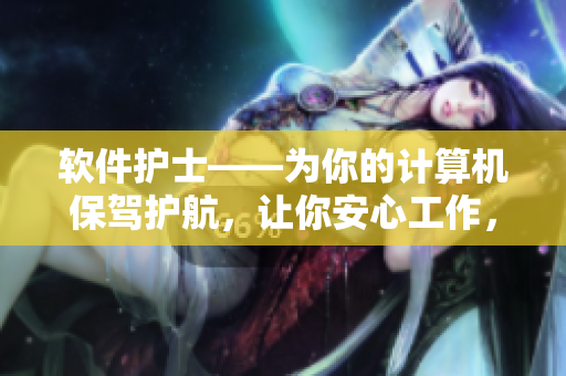 软件护士——为你的计算机保驾护航，让你安心工作，庇护数据不流失