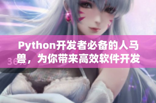 Python开发者必备的人马兽，为你带来高效软件开发！