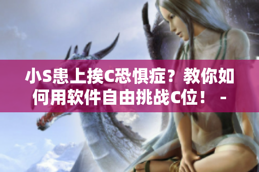 小S患上挨C恐惧症？教你如何用软件自由挑战C位！ - 视频制作教程