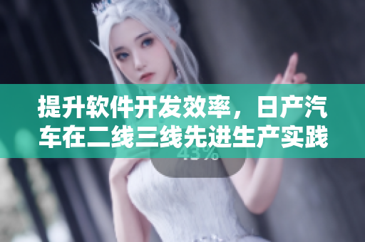 提升软件开发效率，日产汽车在二线三线先进生产实践中的经验