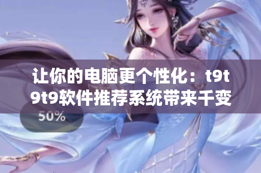 让你的电脑更个性化：t9t9t9软件推荐系统带来千变万化的主题色