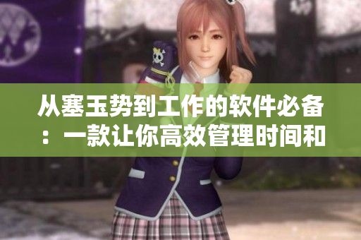 从塞玉势到工作的软件必备：一款让你高效管理时间和任务的利器