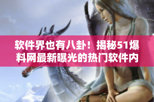 软件界也有八卦！揭秘51爆料网最新曝光的热门软件内幕
