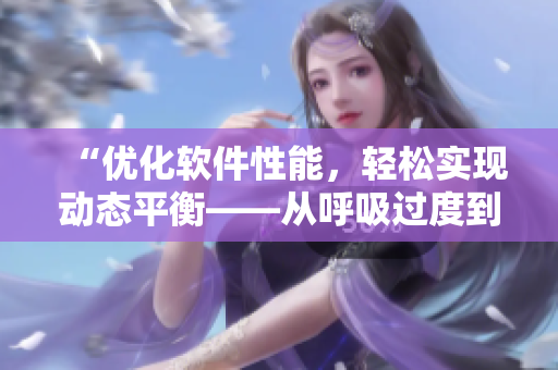 “优化软件性能，轻松实现动态平衡——从呼吸过度到优化运行速度”