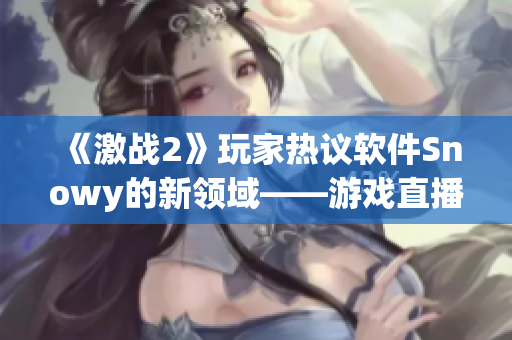 《激战2》玩家热议软件Snowy的新领域——游戏直播！