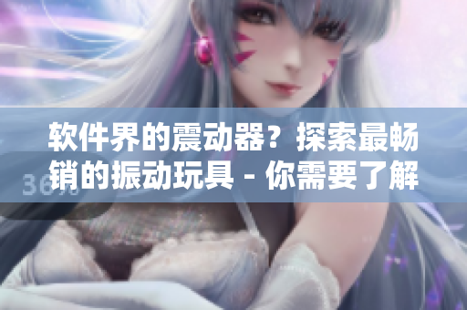 软件界的震动器？探索最畅销的振动玩具 - 你需要了解的软件震动玩具