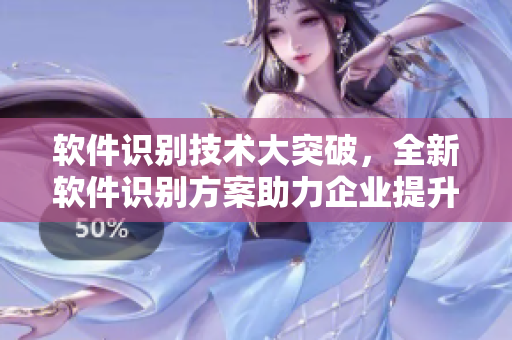 软件识别技术大突破，全新软件识别方案助力企业提升效率