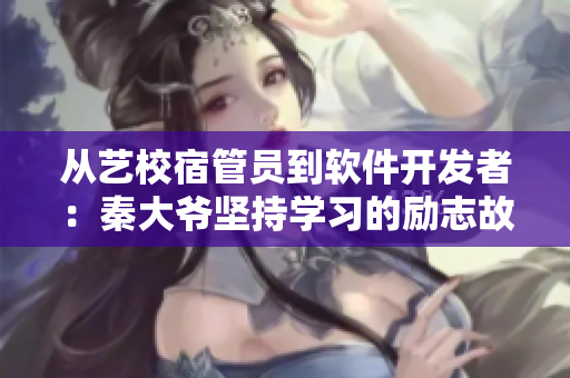 从艺校宿管员到软件开发者：秦大爷坚持学习的励志故事